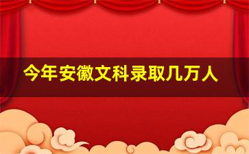 今年安徽文科录取几万人