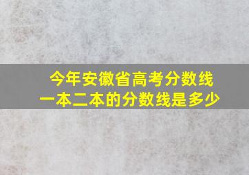 今年安徽省高考分数线一本二本的分数线是多少