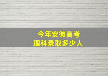 今年安徽高考理科录取多少人