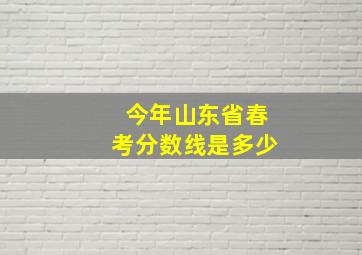 今年山东省春考分数线是多少