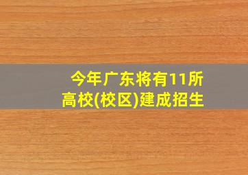 今年广东将有11所高校(校区)建成招生