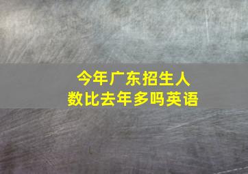 今年广东招生人数比去年多吗英语