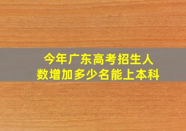 今年广东高考招生人数增加多少名能上本科