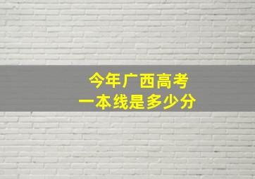 今年广西高考一本线是多少分