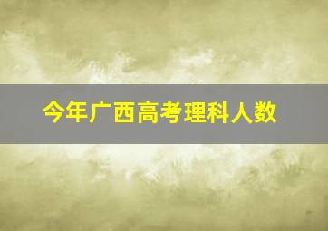 今年广西高考理科人数