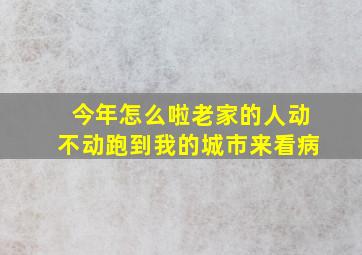 今年怎么啦老家的人动不动跑到我的城市来看病