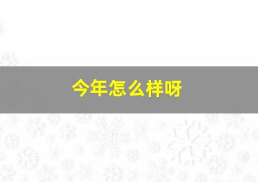 今年怎么样呀