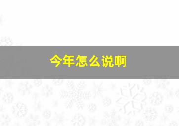 今年怎么说啊