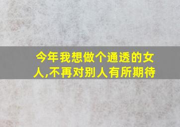 今年我想做个通透的女人,不再对别人有所期待