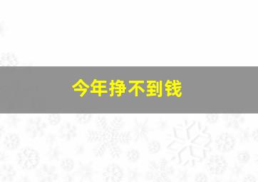 今年挣不到钱