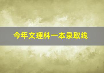 今年文理科一本录取线