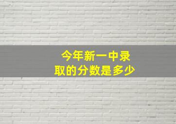 今年新一中录取的分数是多少