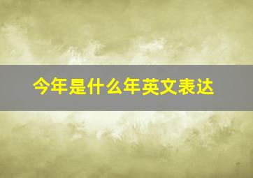 今年是什么年英文表达