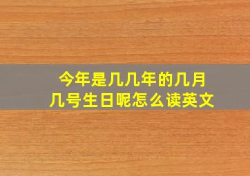 今年是几几年的几月几号生日呢怎么读英文