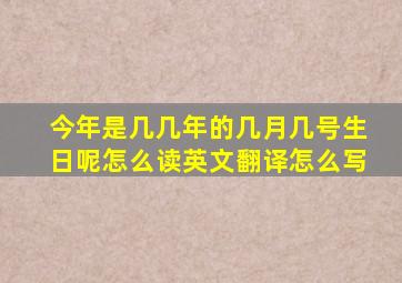 今年是几几年的几月几号生日呢怎么读英文翻译怎么写