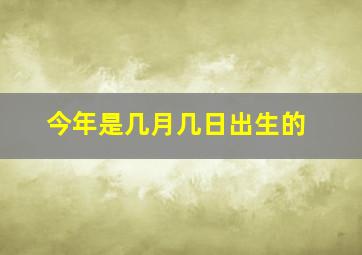 今年是几月几日出生的