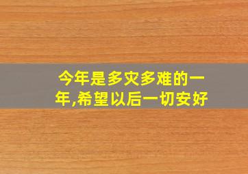 今年是多灾多难的一年,希望以后一切安好