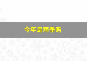 今年是雨季吗