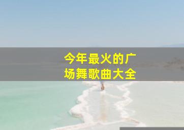 今年最火的广场舞歌曲大全