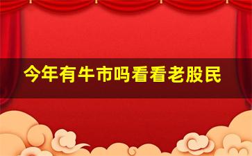 今年有牛市吗看看老股民