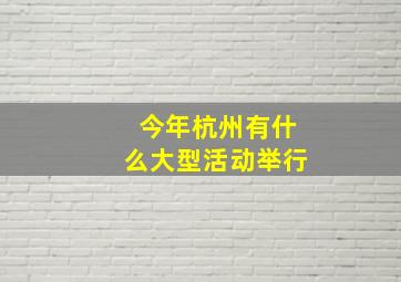 今年杭州有什么大型活动举行