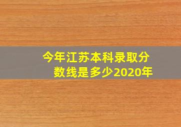 今年江苏本科录取分数线是多少2020年