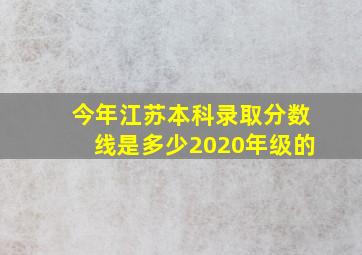 今年江苏本科录取分数线是多少2020年级的