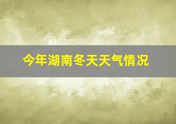 今年湖南冬天天气情况