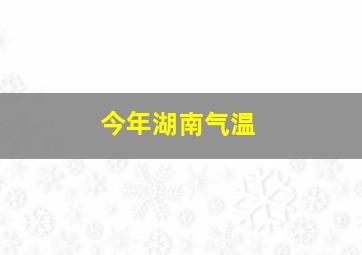 今年湖南气温