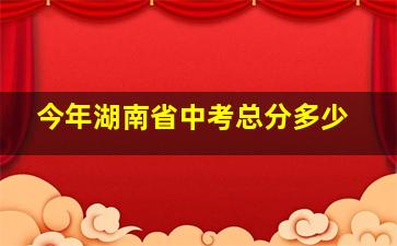 今年湖南省中考总分多少