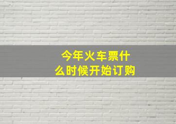 今年火车票什么时候开始订购