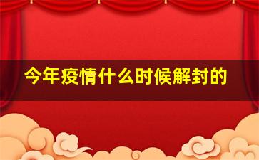 今年疫情什么时候解封的