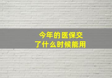 今年的医保交了什么时候能用