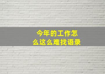 今年的工作怎么这么难找语录