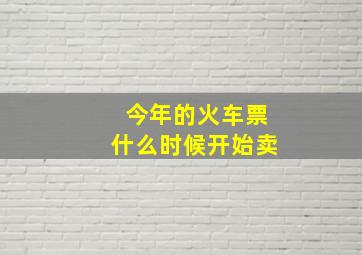 今年的火车票什么时候开始卖