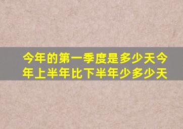 今年的第一季度是多少天今年上半年比下半年少多少天