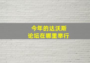 今年的达沃斯论坛在哪里举行