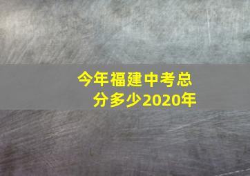 今年福建中考总分多少2020年