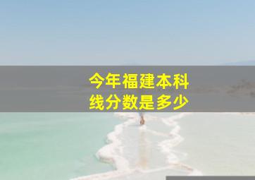 今年福建本科线分数是多少