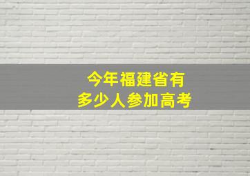 今年福建省有多少人参加高考