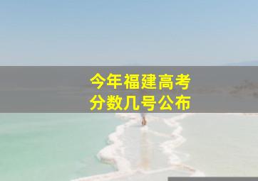 今年福建高考分数几号公布