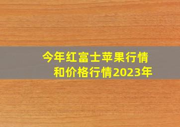 今年红富士苹果行情和价格行情2023年