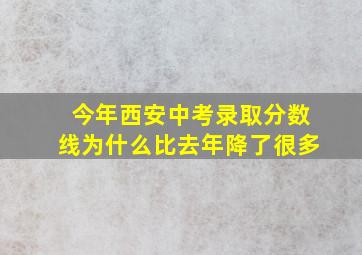 今年西安中考录取分数线为什么比去年降了很多