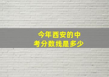 今年西安的中考分数线是多少