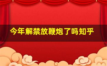 今年解禁放鞭炮了吗知乎