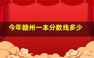 今年赣州一本分数线多少