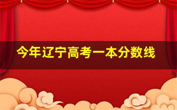 今年辽宁高考一本分数线