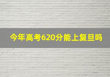 今年高考620分能上复旦吗