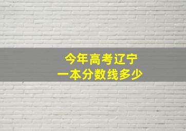 今年高考辽宁一本分数线多少