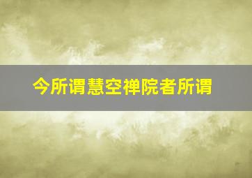 今所谓慧空禅院者所谓